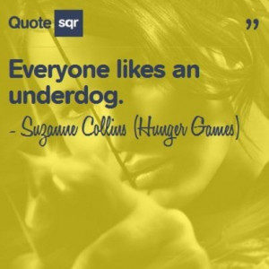 Everyone likes an underdog. - Suzanne Collins (Hunger Games) #quotesqr