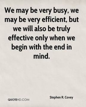 Stephen R. Covey - We may be very busy, we may be very efficient, but ...