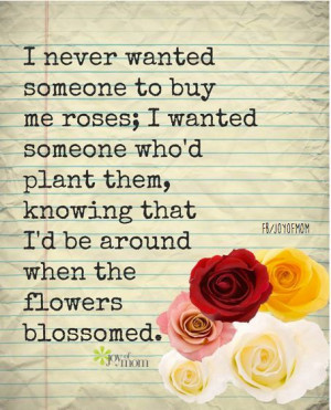 buy me roses i wanted someone who d plant them knowing that i d be ...