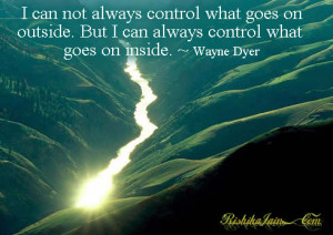 ... on outside. But I can always control what goes on inside. ~ Wayne Dyer