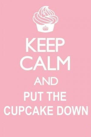Keep Calm And Put The Cupcake Down