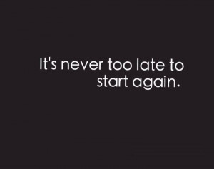 It's never too late to start again. #quotes