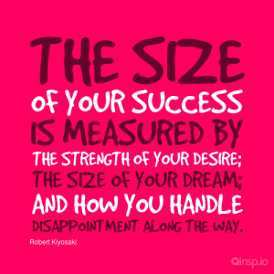 The size of your success is measured by the strength of your desire ...