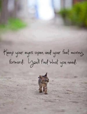... and your feet moving forward. You'll find what you need. - life quote