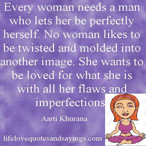 ... for what she is with all her flaws and imperfections....Aarti Khurana