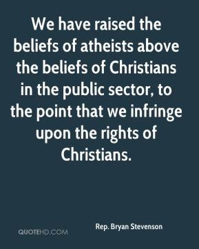 We have raised the beliefs of atheists above the beliefs of Christians ...