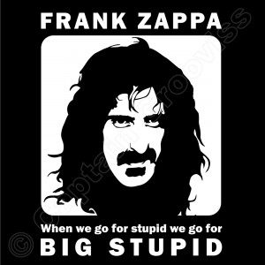 When we do stupid we do BIG STUPID” – Frank Zappa quote.