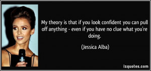 ... anything - even if you have no clue what you're doing. - Jessica Alba
