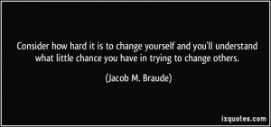 ... little chance you have in trying to change others. - Jacob M. Braude