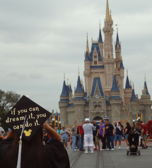 Walt Disney World. On my graduation cap, I wrote Walt Disney's quote ...