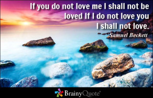 ... love me I shall not be loved If I do not love you I shall not love