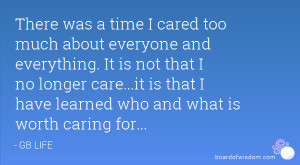 ... no longer care...it is that I have learned who and what is worth