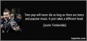 ... and popular music. It just takes a different head. - Justin Timberlake