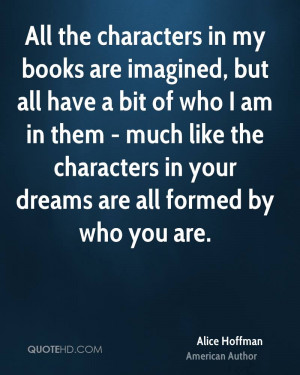 All the characters in my books are imagined, but all have a bit of who ...