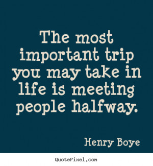 The most important trip you may take in life is meeting people halfway ...