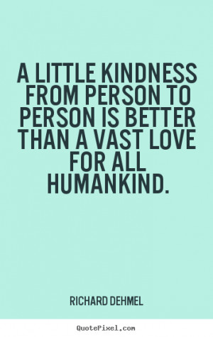... kindness from person to person is better than a vast love.. - Love
