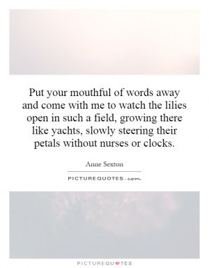 Put your mouthful of words away and come with me to watch the lilies ...