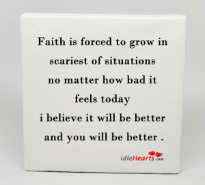 Faith is forced to grow in scariest of situations ~ Faith Quote