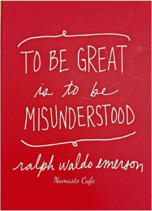 To be great is to be misunderstood.