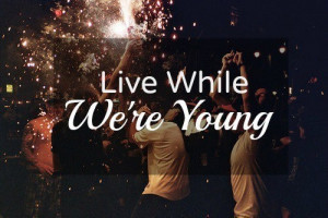Live while we´re young :)