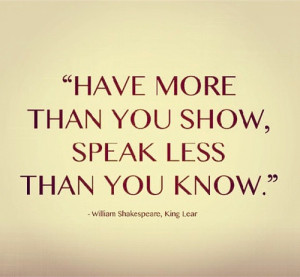 Have more than you show, speak less than you know.