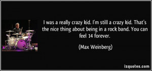 ... about being in a rock band. You can feel 14 forever. - Max Weinberg