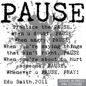 practice the pause when you doubt. pause when you are angry. pause ...