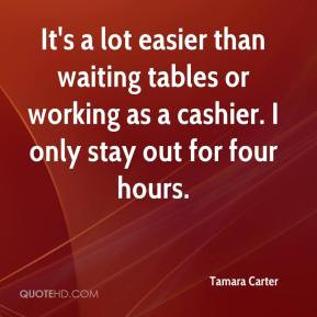 ... tables or working as a cashier. I only stay out for four hours