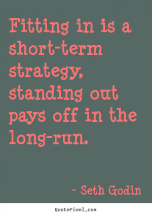 Quotes about success - Fitting in is a short-term strategy, standing ...