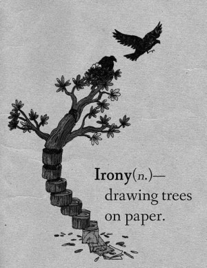 Irony (n.) drawing trees on paper.