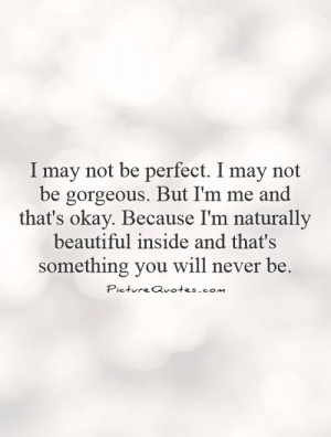 may not be perfect. I may not be gorgeous. But I'm me and that's ...