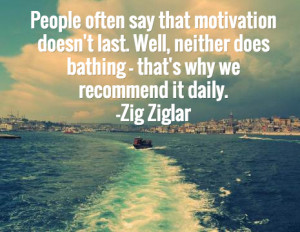 ... does bathing – that’s why we recommend it daily.—Zig Ziglar