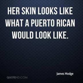 James Hodge - Her skin looks like what a Puerto Rican would look like.