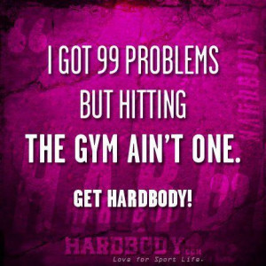 ... .com/i-got-99-problems-but-hitting-the-gym-aint-one-get-hardbody