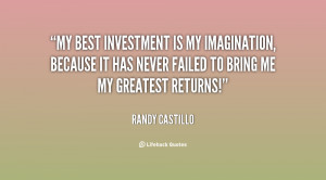 My best investment is my imagination, because it has never failed to ...
