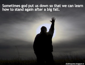 Sometimes god put us down so that we can learn how to stand again ...