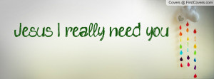Jesus I really need you Profile Facebook Covers