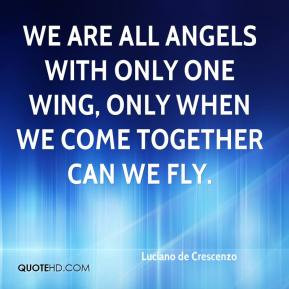 We are all angels with only one wing, only when we come together can ...