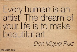 ... . The dream of your life is to make beautiful art. Don Miguel Ruiz