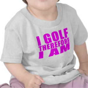 Funny Girl Golfers Quotes : I Golf therefore I am Tshirts