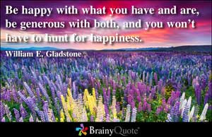 Be happy with what you have and are, be generous with both, and you ...