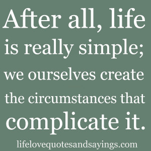 After all, life is really simple; we ourselves create the ...