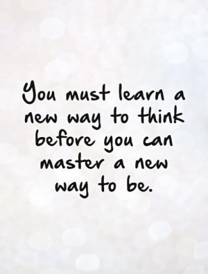 ... new way to think before you can master a new way to be. Picture Quote