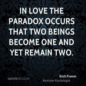 In love the paradox occurs that two beings become one and yet remain ...