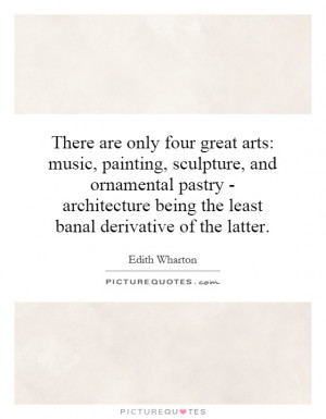 There are only four great arts: music, painting, sculpture, and ...