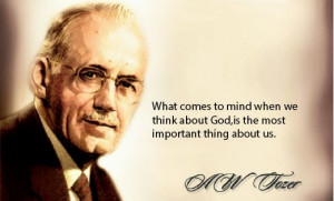 Tozer Quote A.W. Tozer what comes to mind when you think about God is ...