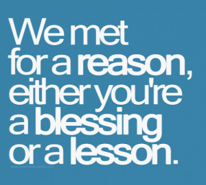 we met for a reason either you are a blessing or a lesson added date ...
