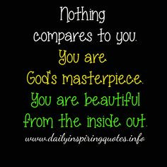 ... You are God's masterpiece. You are beautiful from the inside out. More