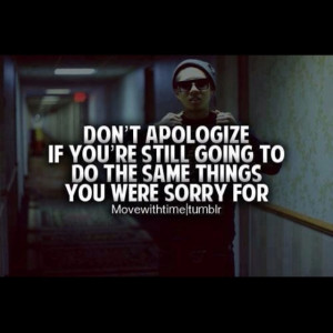 Quote - Don't apologize of you're going to keep doing the same things ...