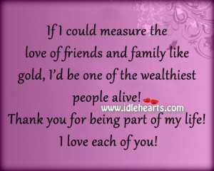 If I Could Measure The Love Of Friends And Family Like Gold, I’d Be ...